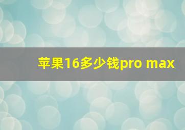 苹果16多少钱pro max